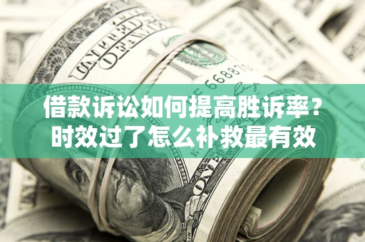 武汉借款诉讼如何提高胜诉率？时效过了怎么补救最有效