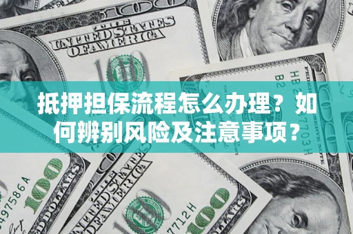 武汉抵押担保流程怎么办理？如何辨别风险及注意事项？