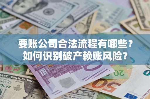 武汉要账公司合法流程有哪些？如何识别破产赖账风险？