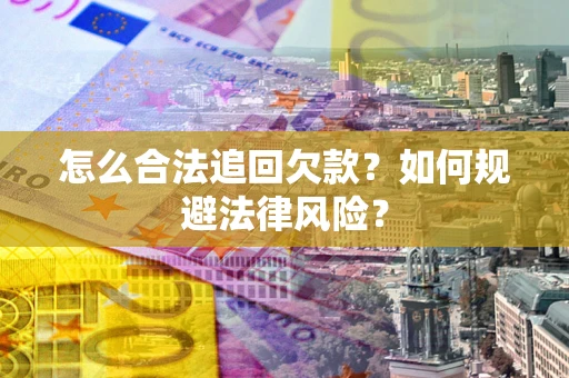 武汉怎么合法追回欠款？如何规避法律风险？