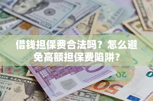 武汉借钱担保费合法吗？怎么避免高额担保费陷阱？