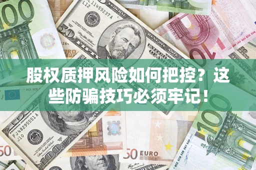 武汉股权质押风险如何把控？这些防骗技巧必须牢记！