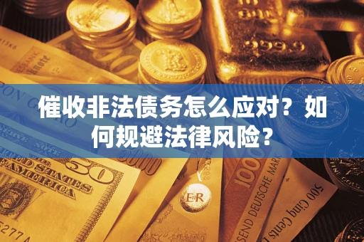 武汉催收非法债务怎么应对？如何规避法律风险？