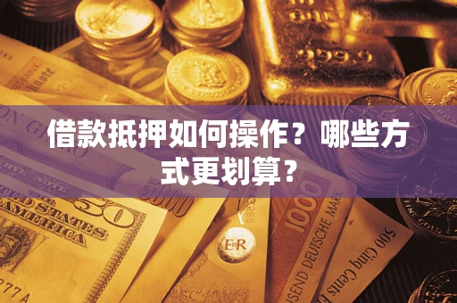 武汉借款抵押如何操作？哪些方式更划算？