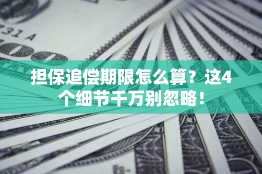 武汉担保追偿期限怎么算?这4个细节千万别忽略! 武汉担保追偿期限怎么算?这4个细节千万别忽略!