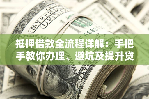 武汉抵押借款全流程详解：手把手教你办理、避坑及提升贷款额度