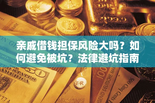 武汉亲戚借钱担保风险大吗？如何避免被坑？法律避坑指南