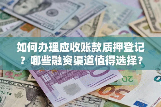 武汉如何办理应收账款质押登记？哪些融资渠道值得选择？