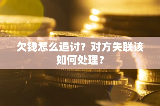 武汉欠钱怎么追讨？对方失联该如何处理？