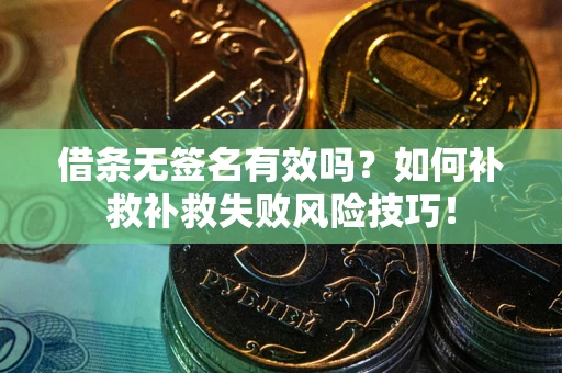 武汉借条无签名有效吗？如何补救补救失败风险技巧！